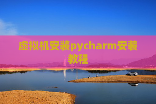 虚拟机安装pycharm安装教程